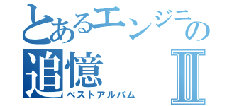 とあるエンジニアの追憶Ⅱ（ベストアルバム）