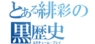 とある緋彩の黒歴史（コスチューム・プレイ）