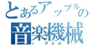 とあるアップルの音楽機械（ｉ Ｐｏｄ）