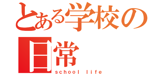 とある学校の日常（ｓｃｈｏｏｌ ｌｉｆｅ）