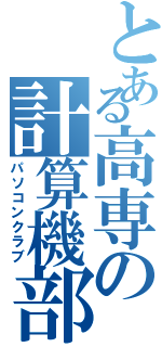 とある高専の計算機部（パソコンクラブ）