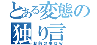 とある変態の独り言（お前の事ねｗ）