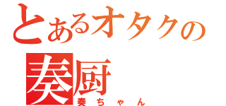 とあるオタクの奏厨（奏ちゃん）