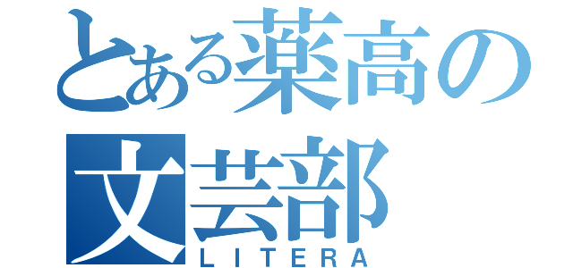 とある薬高の文芸部（ＬＩＴＥＲＡ）