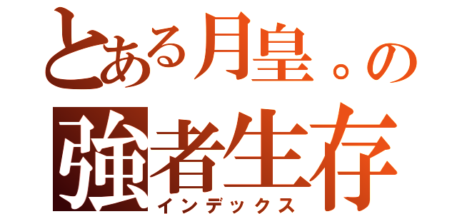 とある月皇。の強者生存（インデックス）