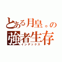 とある月皇。の強者生存（インデックス）