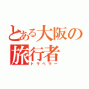 とある大阪の旅行者（トラベラー）