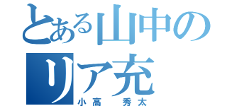 とある山中のリア充（小高 秀太）