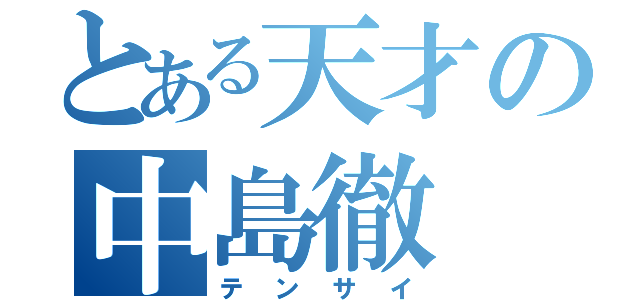 とある天才の中島徹（テンサイ）