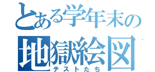 とある学年末の地獄絵図（テストたち）