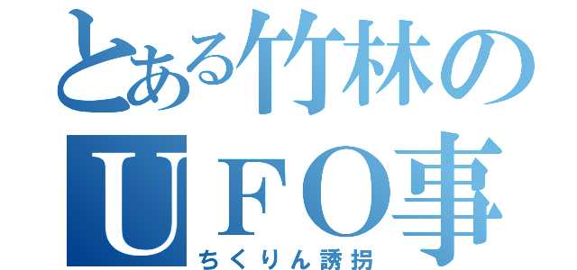 とある竹林のＵＦＯ事件（ちくりん誘拐）