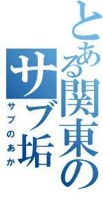 とある関東のサブ垢（サブのあか）