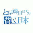 とある韓国以下の貧民日本（巨額の税金や技術を盗まれたよ）