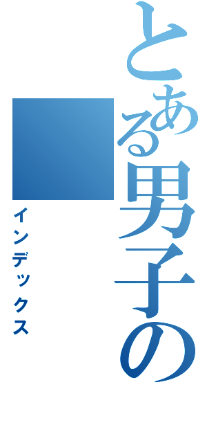 とある男子の（インデックス）