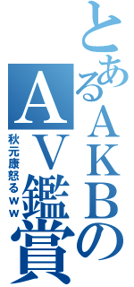 とあるＡＫＢのＡＶ鑑賞（秋元康怒るｗｗ）