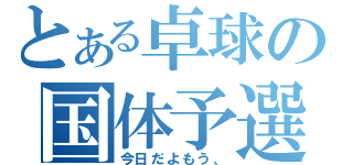 とある卓球の国体予選（今日だよもう、）