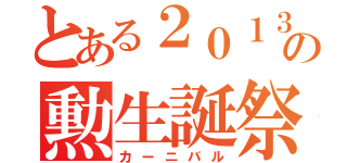 とある２０１３年の勲生誕祭（カーニバル）