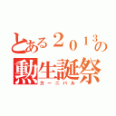 とある２０１３年の勲生誕祭（カーニバル）