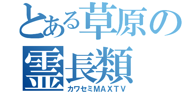 とある草原の霊長類（カワセミＭＡＸＴＶ）