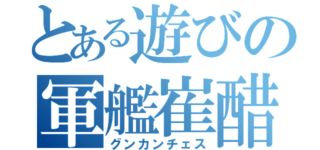 とある遊びの軍艦崔醋（グンカンチェス）