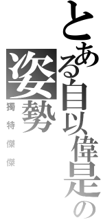 とある自以偉是の姿勢Ⅱ（獨特傑傑）