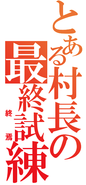 とある村長の最終試練（　終焉）