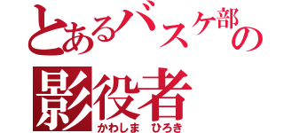 とあるバスケ部の影役者（かわしま ひろき）