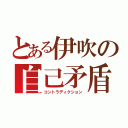 とある伊吹の自己矛盾（コントラディクション）