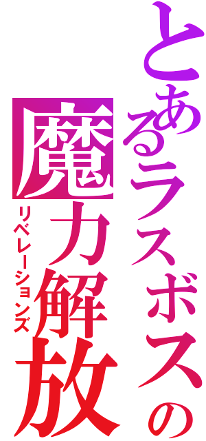 とあるラスボスの魔力解放（リベレーションズ）