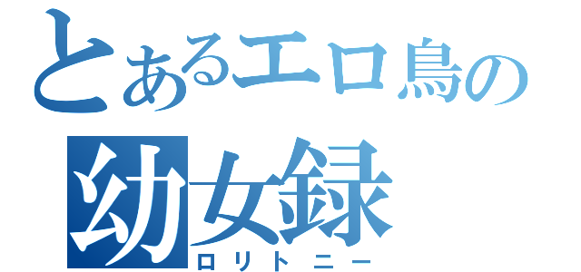 とあるエロ鳥の幼女録（ロリトニー）