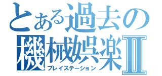 とある過去の機械娯楽Ⅱ（プレイステーション）