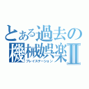 とある過去の機械娯楽Ⅱ（プレイステーション）