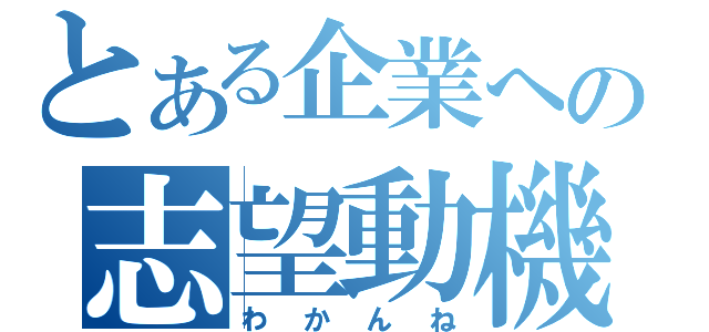 とある企業への志望動機（わかんね）