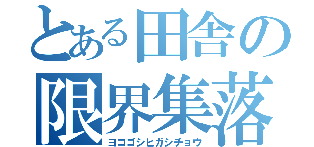 とある田舎の限界集落（ヨコゴシヒガシチョウ）