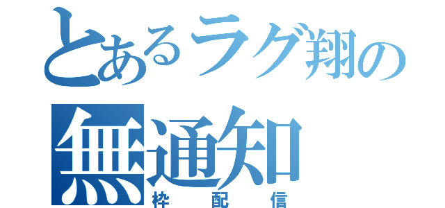 とあるラグ翔の無通知（枠配信）