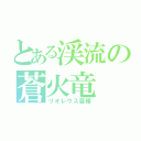 とある渓流の蒼火竜（リオレウス亜種）