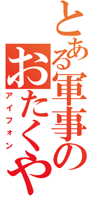 とある軍事のおたくやろう（アイフォン）