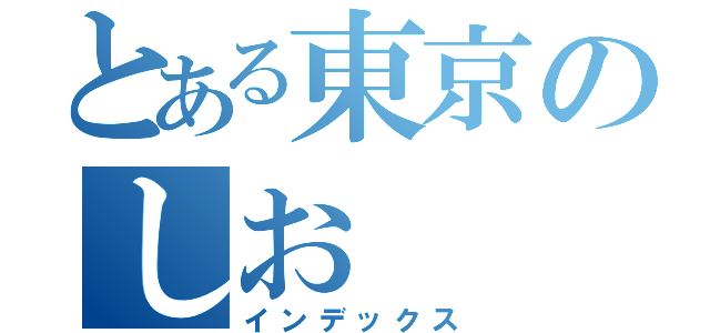 とある東京のしお（インデックス）