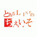 とあるＬＩＮＥのぢぇいそん（人気者）