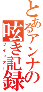 とあるアンナの呟き記録（ツイッター）