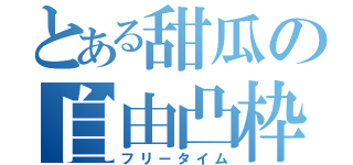 とある甜瓜の自由凸枠（フリータイム）