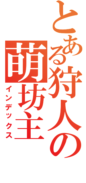 とある狩人の萌坊主（インデックス）