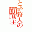 とある狩人の萌坊主（インデックス）