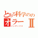 とある科学ののオラーⅡ（インデックス）