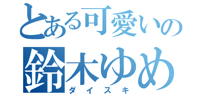 とある可愛いの鈴木ゆめこ（ダイスキ）