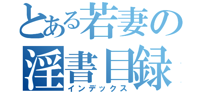 とある若妻の淫書目録（インデックス）