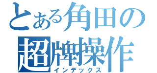 とある角田の超牌操作（インデックス）