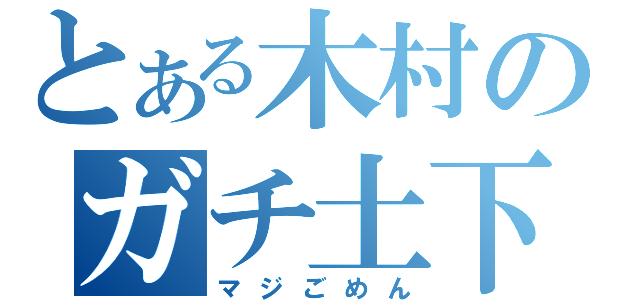 とある木村のガチ土下座（マジごめん）