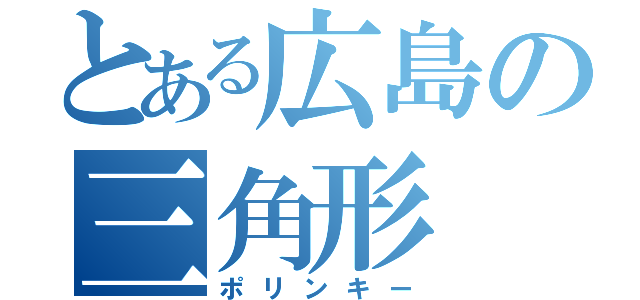 とある広島の三角形（ポリンキー）