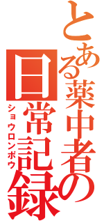 とある薬中者の日常記録（ショウロンポウ）